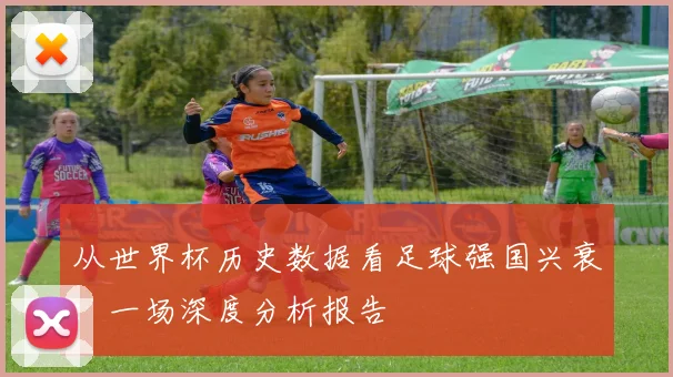 从世界杯历史数据看足球强国兴衰：一场深度分析报告
