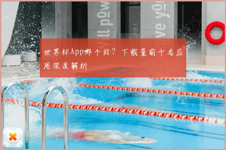 世界杯App哪个好?下载量前十名应用深度解析