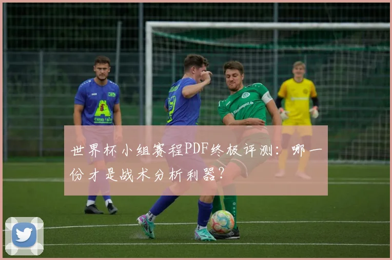 世界杯小组赛程PDF终极评测:哪一份才是战术分析利器?