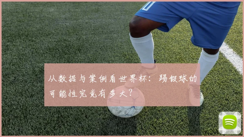 从数据与案例看世界杯：踢假球的可能性究竟有多大？