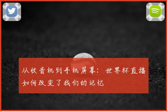 从收音机到手机屏幕：世界杯直播如何改变了我们的记忆