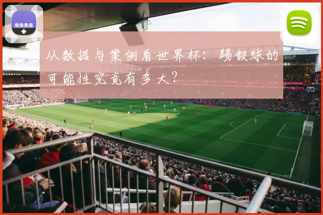 从数据与案例看世界杯：踢假球的可能性究竟有多大？