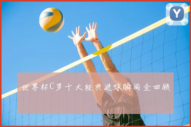世界杯C罗十大经典进球瞬间全回顾