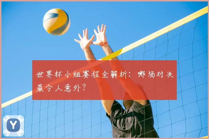 世界杯小组赛程全解析：哪场对决最令人意外？