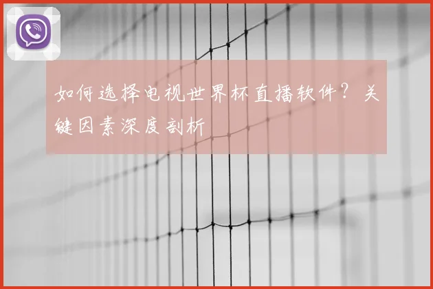如何选择电视世界杯直播软件?关键因素深度剖析