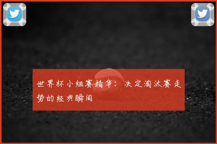 世界杯小组赛精华：决定淘汰赛走势的经典瞬间