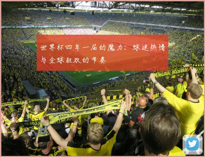 世界杯四年一届的魔力:球迷热情与全球狂欢的节奏