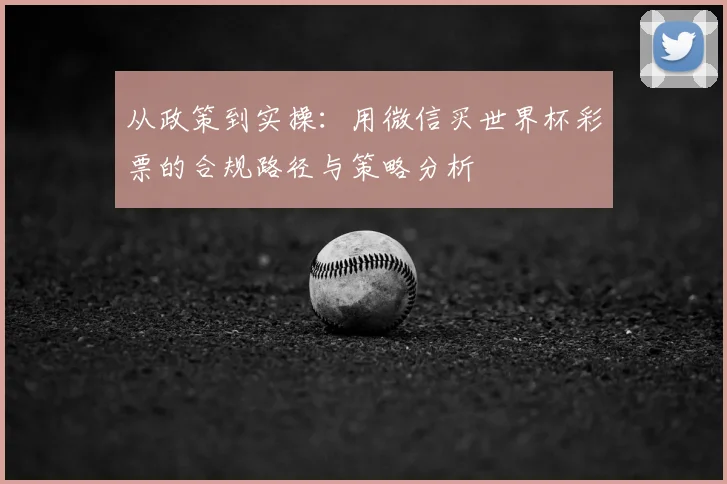 从政策到实操：用微信买世界杯彩票的合规路径与策略分析