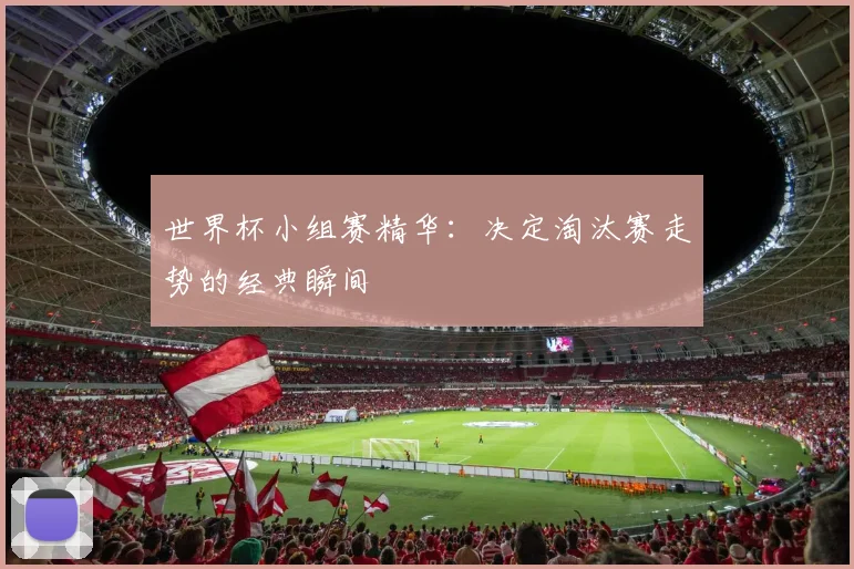 世界杯小组赛精华：决定淘汰赛走势的经典瞬间