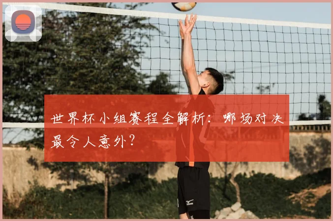 世界杯小组赛程全解析：哪场对决最令人意外？