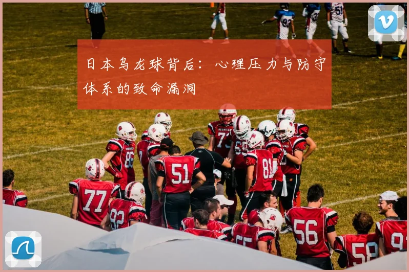 日本乌龙球背后:心理压力与防守体系的致命漏洞