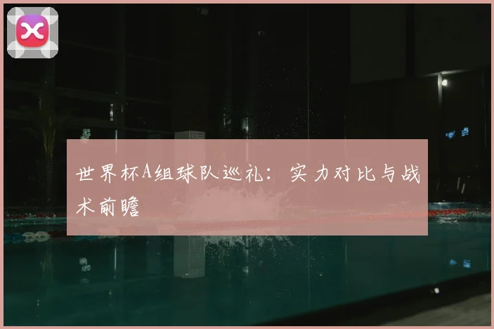 世界杯A组球队巡礼：实力对比与战术前瞻