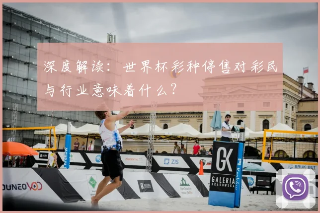 深度解读:世界杯彩种停售对彩民与行业意味着什么?
