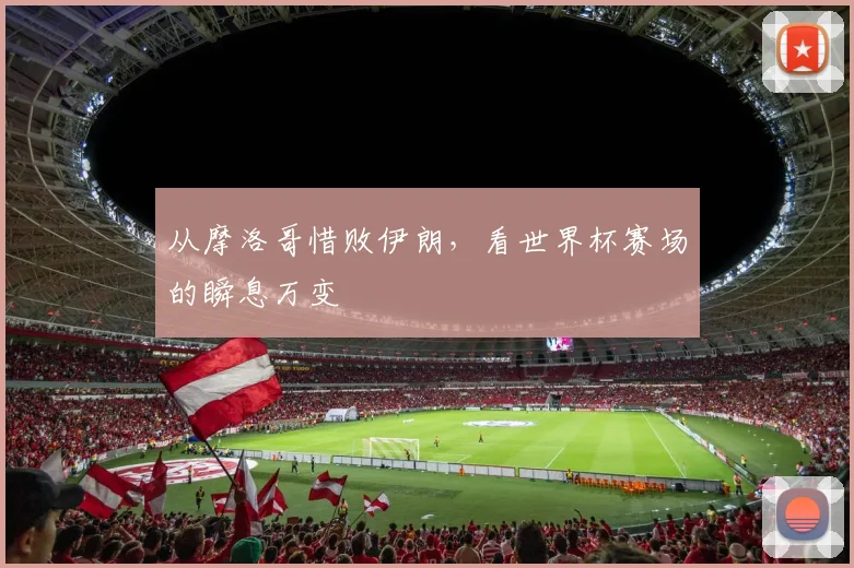 从摩洛哥惜败伊朗，看世界杯赛场的瞬息万变